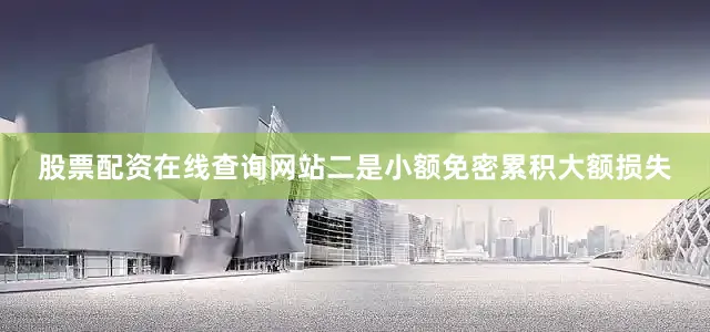 股票配资在线查询网站二是小额免密累积大额损失