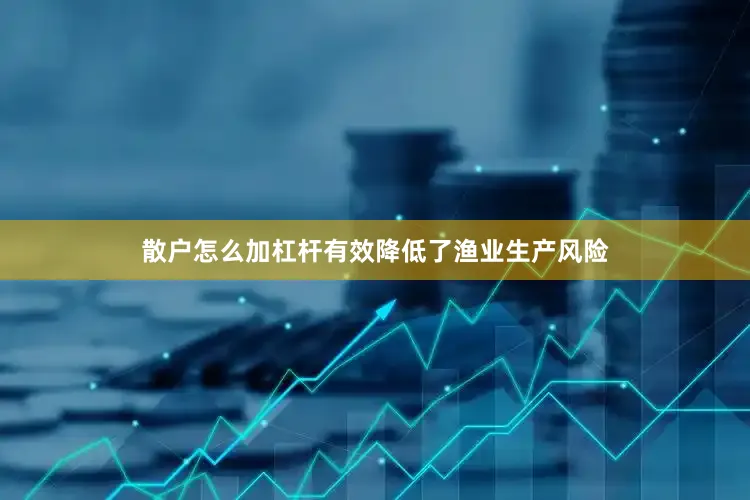 散户怎么加杠杆有效降低了渔业生产风险