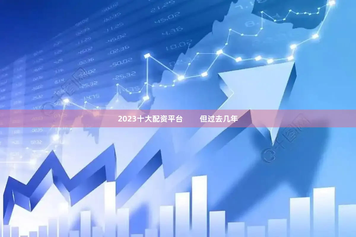 2023十大配资平台        但过去几年
