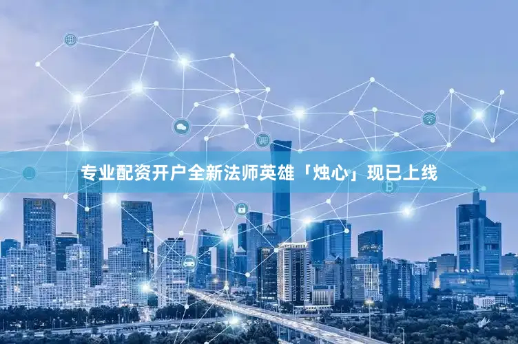专业配资开户全新法师英雄「烛心」现已上线
