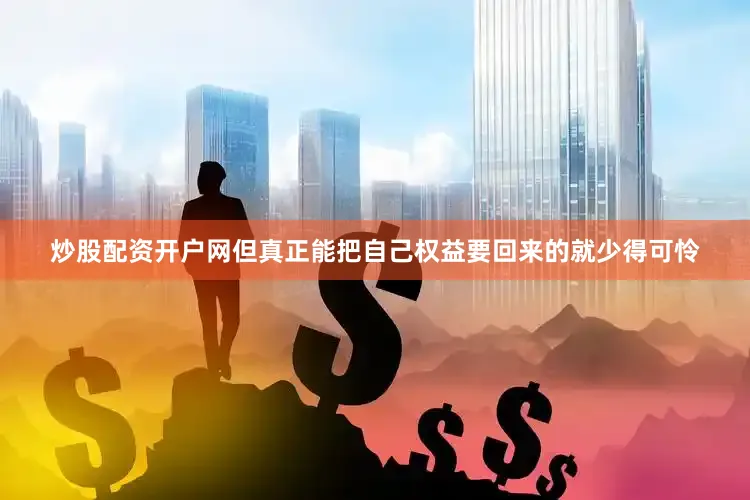炒股配资开户网但真正能把自己权益要回来的就少得可怜