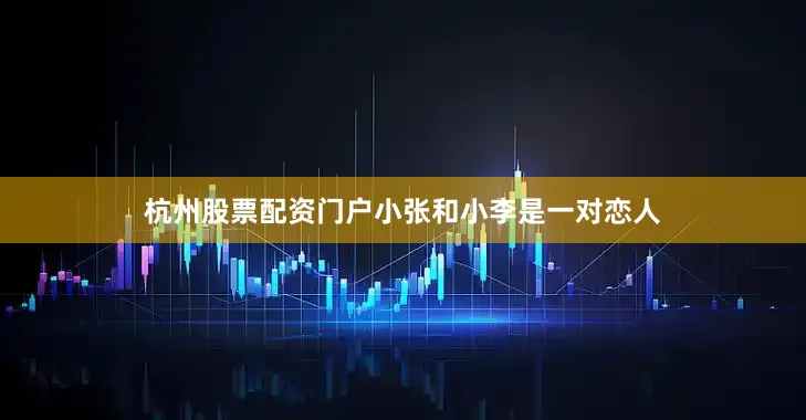 杭州股票配资门户小张和小李是一对恋人