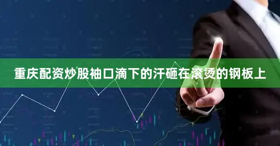 重庆配资炒股袖口滴下的汗砸在滚烫的钢板上