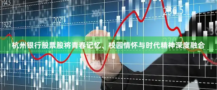 杭州银行股票股将青春记忆、校园情怀与时代精神深度融合