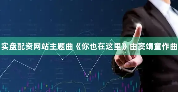 实盘配资网站主题曲《你也在这里》由窦靖童作曲
