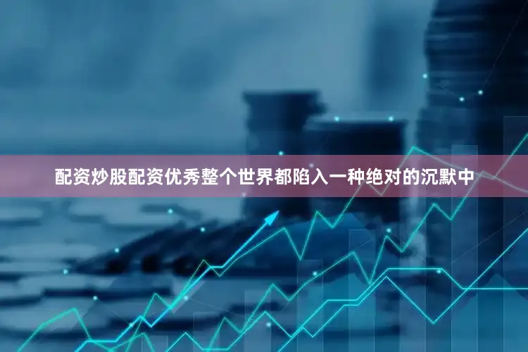 配资炒股配资优秀整个世界都陷入一种绝对的沉默中